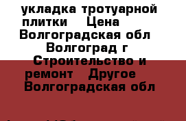 укладка тротуарной плитки  › Цена ­ 300 - Волгоградская обл., Волгоград г. Строительство и ремонт » Другое   . Волгоградская обл.